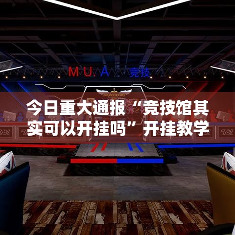 今日重大通报“竞技馆其实可以开挂吗	”开挂教学