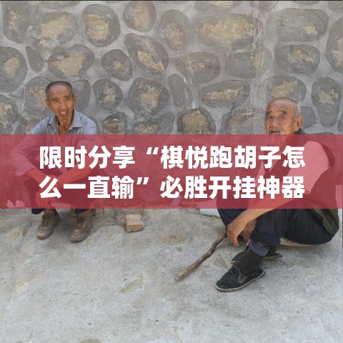 限时分享“棋悦跑胡子怎么一直输	”必胜开挂神器