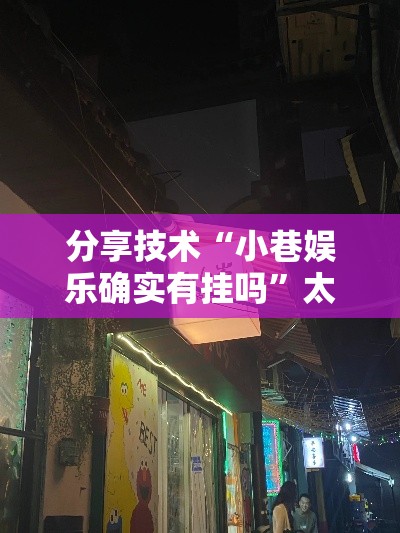 分享技术“小巷娱乐确实有挂吗	”太坑了真的有挂