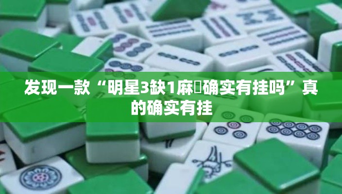 发现一款“明星3缺1麻將确实有挂吗”真的确实有挂
