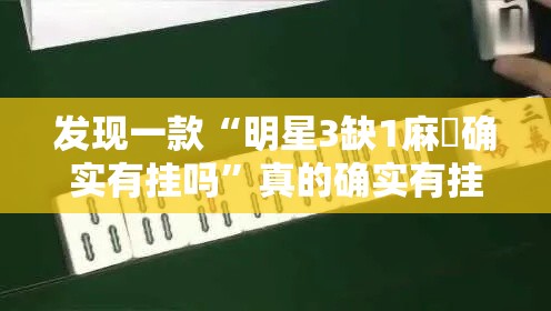 发现一款“明星3缺1麻將确实有挂吗	”真的确实有挂