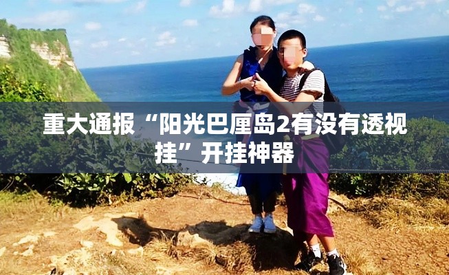 重大通报“阳光巴厘岛2有没有透视挂	”开挂神器