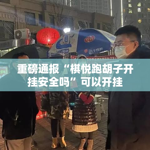 重磅通报“棋悦跑胡子开挂安全吗”可以开挂