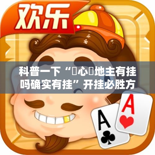 科普一下“開心鬥地主有挂吗确实有挂”开挂必胜方法