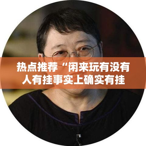热点推荐“闲来玩有没有人有挂事实上确实有挂 热点推荐“闲来玩有没有人有挂事实上确实有挂