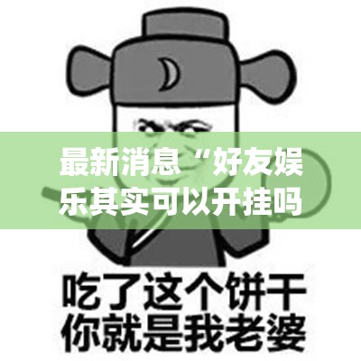 最新消息“好友娱乐其实可以开挂吗(原来确实是有挂)