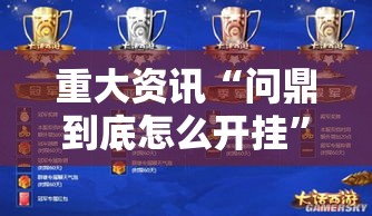 重大资讯“问鼎到底怎么开挂”确实是有挂
