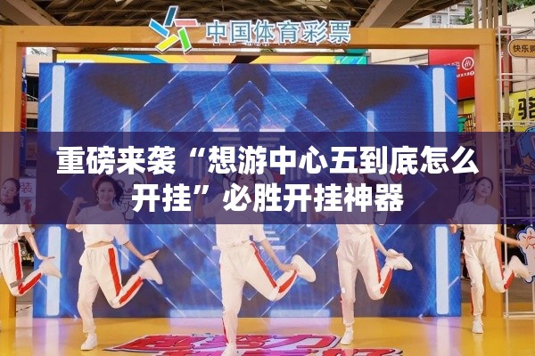 重磅来袭“想游中心五到底怎么开挂”必胜开挂神器