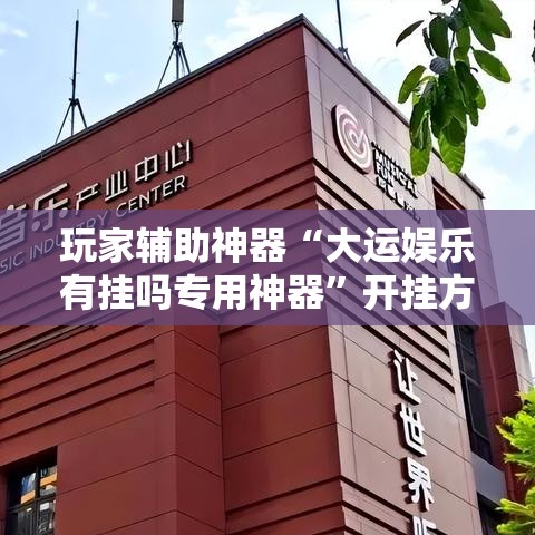 玩家辅助神器“大运娱乐有挂吗专用神器	”开挂方法