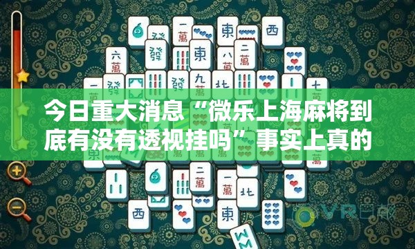 今日重大消息“微乐上海麻将到底有没有透视挂吗”事实上真的有挂