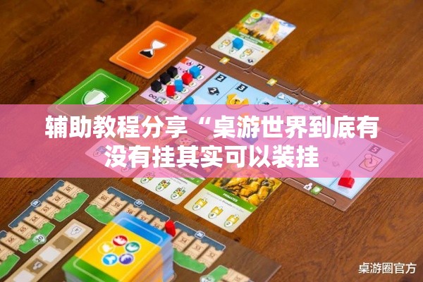 辅助教程分享“桌游世界到底有没有挂其实可以装挂