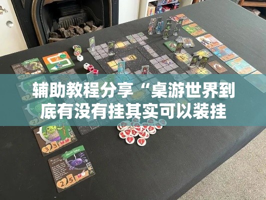 辅助教程分享“桌游世界到底有没有挂其实可以装挂