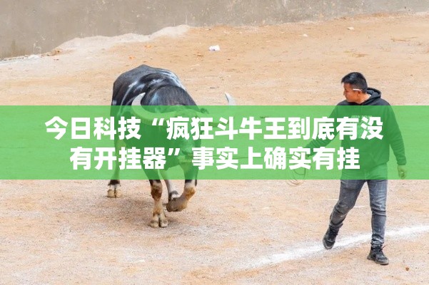 今日科技“疯狂斗牛王到底有没有开挂器”事实上确实有挂