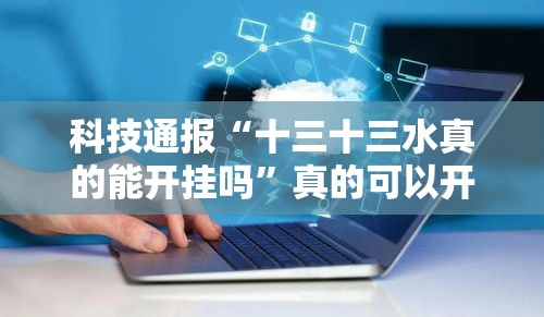 科技通报“十三十三水真的能开挂吗”真的可以开挂