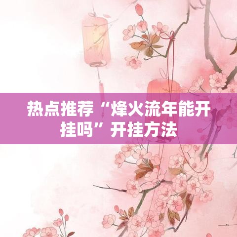 热点推荐“烽火流年能开挂吗	”开挂方法
