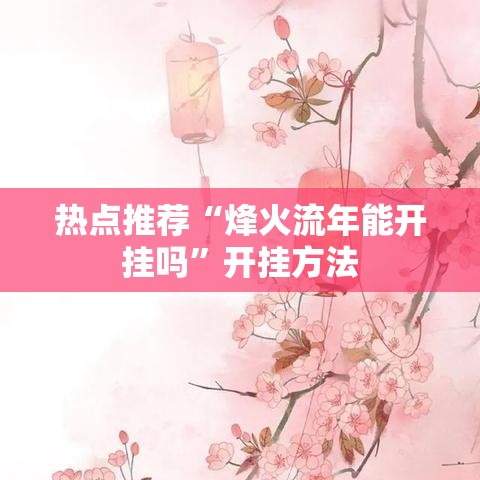 热点推荐“烽火流年能开挂吗”开挂方法