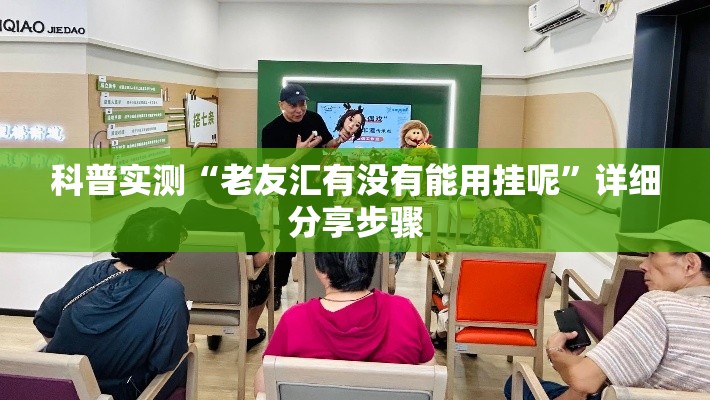 科普实测“老友汇有没有能用挂呢”详细分享步骤