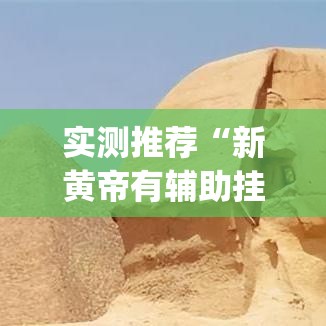 实测推荐“新黄帝有辅助挂吗”(确实有挂)