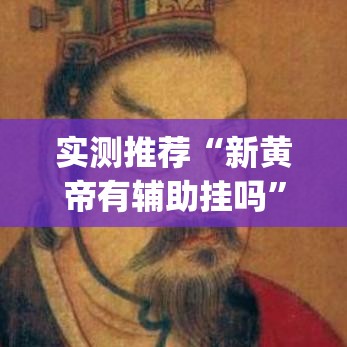 实测推荐“新黄帝有辅助挂吗”(确实有挂)