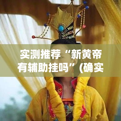实测推荐“新黄帝有辅助挂吗”(确实有挂)