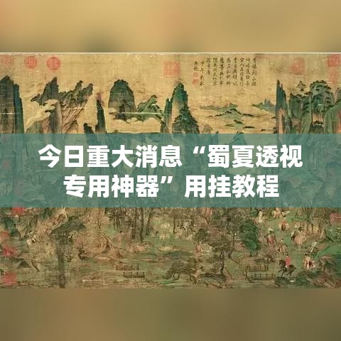 今日重大消息“蜀夏透视专用神器”用挂教程