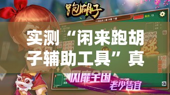 实测“闲来跑胡子辅助工具”真的有挂