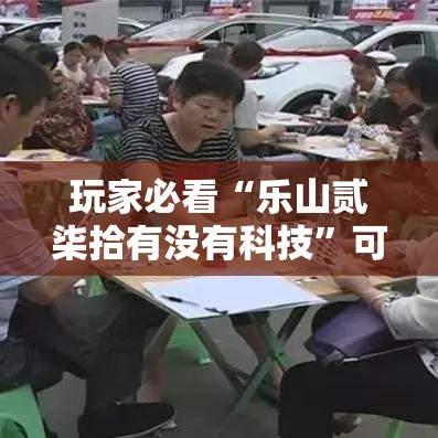 玩家必看“乐山贰柒拾有没有科技”可以透视