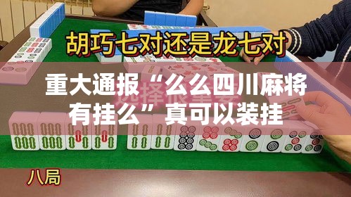 重大通报“么么四川麻将有挂么”真可以装挂