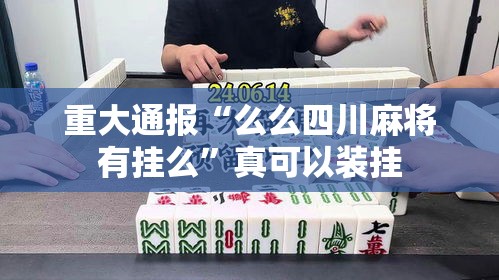 重大通报“么么四川麻将有挂么	”真可以装挂