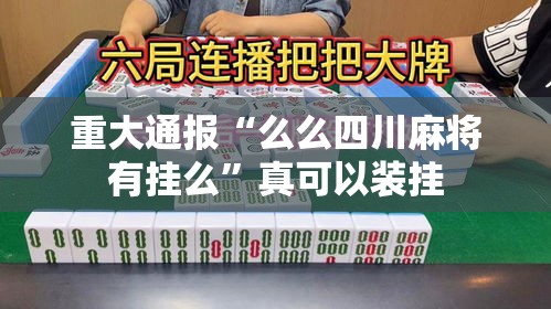重大通报“么么四川麻将有挂么”真可以装挂