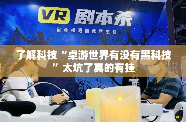 了解科技“桌游世界有没有黑科技	”太坑了真的有挂