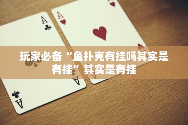 玩家必备“鱼扑克有挂吗其实是有挂”其实是有挂