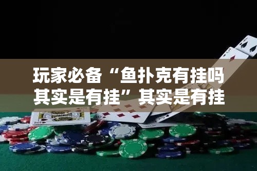 玩家必备“鱼扑克有挂吗其实是有挂”其实是有挂