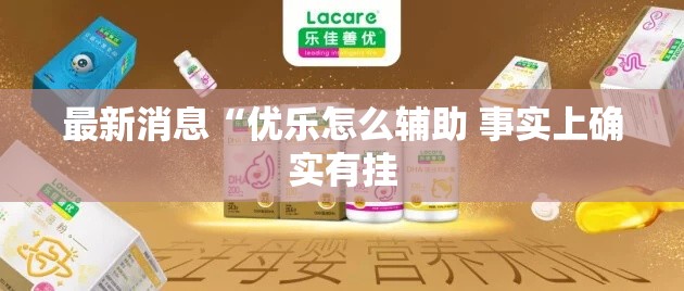 最新消息“优乐怎么辅助 事实上确实有挂