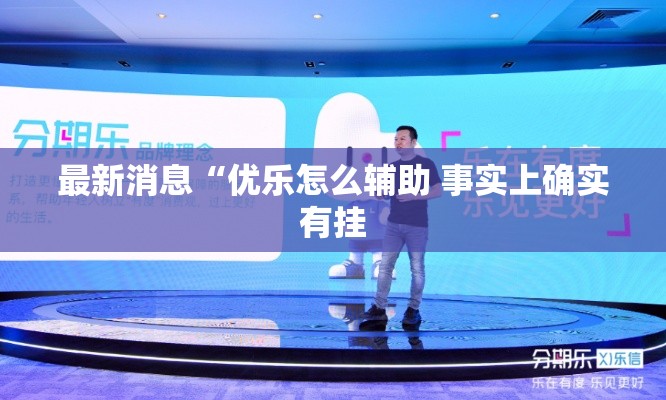 最新消息“优乐怎么辅助 事实上确实有挂