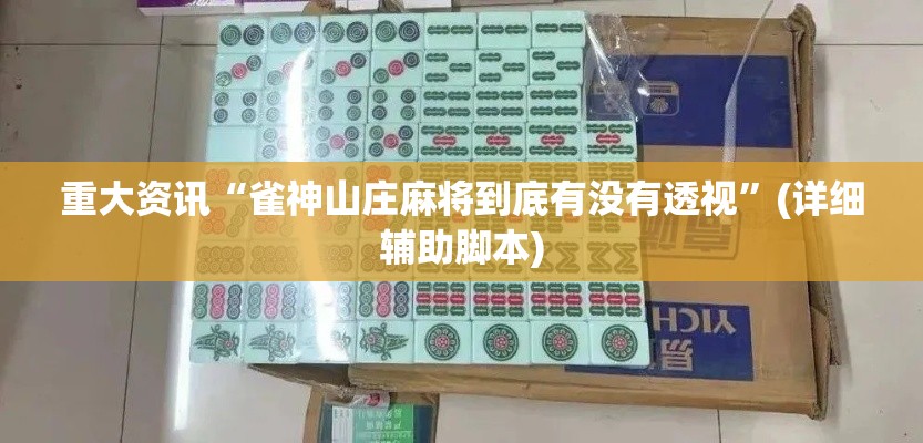 重大资讯“雀神山庄麻将到底有没有透视	”(详细辅助脚本)