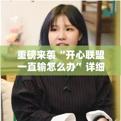 重磅来袭“开心联盟一直输怎么办”详细开挂玩法