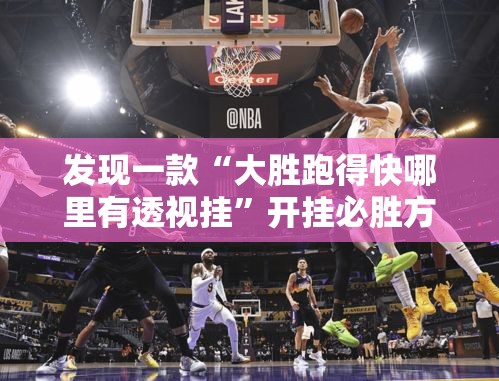 发现一款“大胜跑得快哪里有透视挂”开挂必胜方法