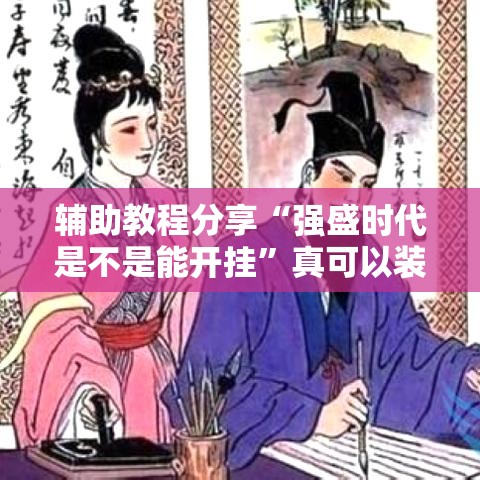 辅助教程分享“强盛时代是不是能开挂	”真可以装挂