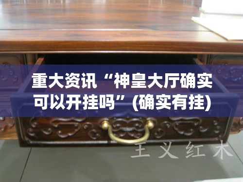 重大资讯“神皇大厅确实可以开挂吗	”(确实有挂)