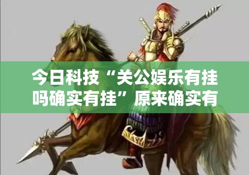 今日科技“关公娱乐有挂吗确实有挂”原来确实有挂