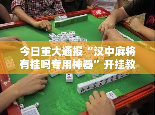 今日重大通报“汉中麻将有挂吗专用神器”开挂教学