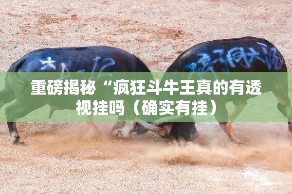 重磅揭秘“疯狂斗牛王真的有透视挂吗（确实有挂）