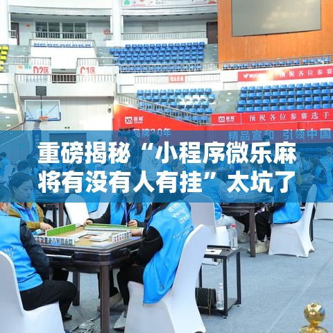 重磅揭秘“小程序微乐麻将有没有人有挂”太坑了真的有挂