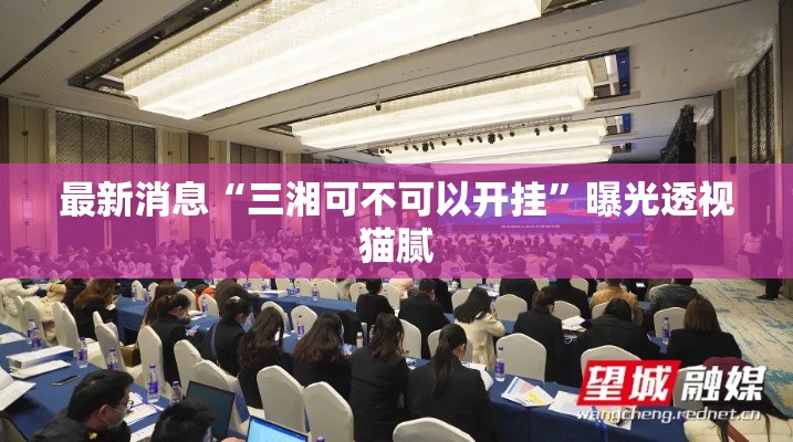 最新消息“三湘可不可以开挂	”曝光透视猫腻