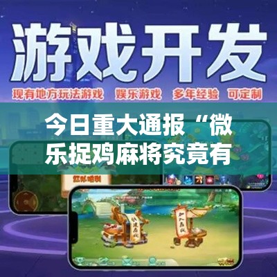 今日重大通报“微乐捉鸡麻将究竟有没有挂”可以辅助