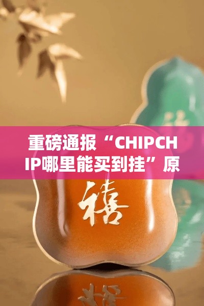 重磅通报“CHIPCHIP哪里能买到挂”原来可以开挂
