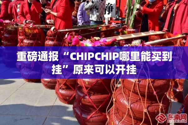 重磅通报“CHIPCHIP哪里能买到挂	”原来可以开挂