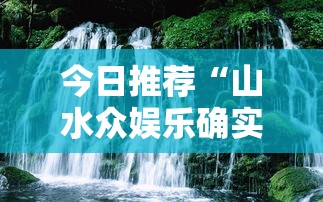 今日推荐“山水众娱乐确实可以开挂”太坑了真的有挂