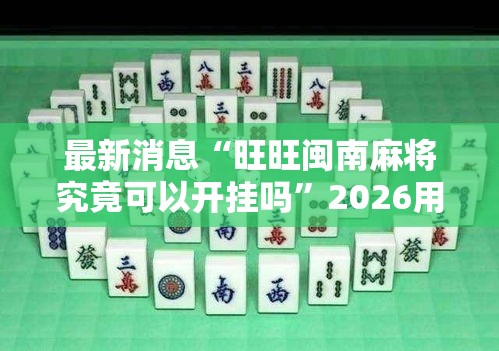 最新消息“旺旺闽南麻将究竟可以开挂吗”2026用挂
